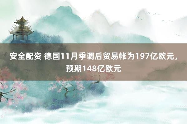 安全配资 德国11月季调后贸易帐为197亿欧元，预期148亿欧元