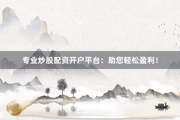 专业炒股配资开户平台：助您轻松盈利！