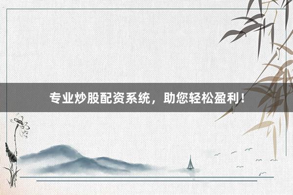 专业炒股配资系统，助您轻松盈利！