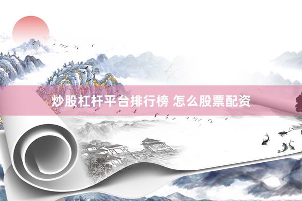 炒股杠杆平台排行榜 怎么股票配资