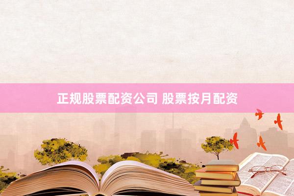 正规股票配资公司 股票按月配资