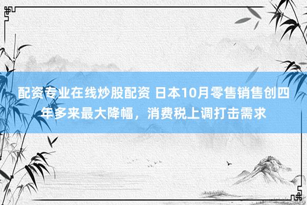 配资专业在线炒股配资 日本10月零售销售创四年多来最大降幅，消费税上调打击需求