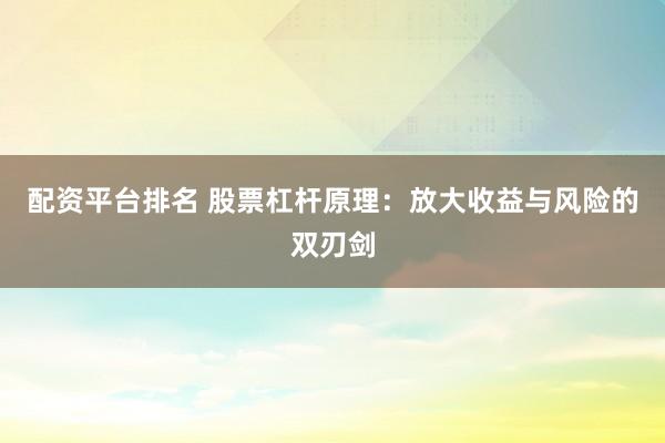 配资平台排名 股票杠杆原理：放大收益与风险的双刃剑