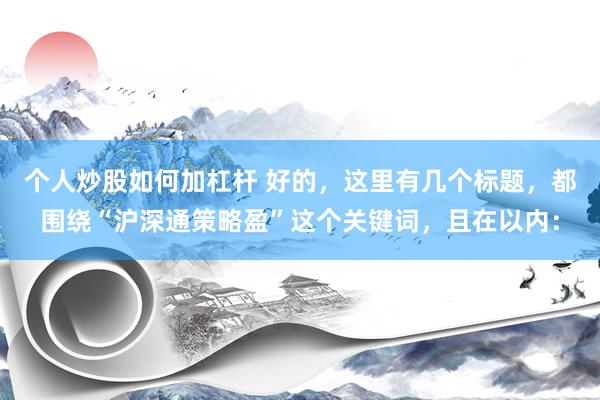 个人炒股如何加杠杆 好的，这里有几个标题，都围绕“沪深通策略盈”这个关键词，且在以内：