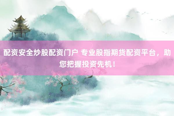 配资安全炒股配资门户 专业股指期货配资平台，助您把握投资先机！