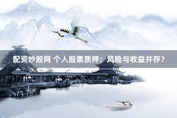 配资炒股网 个人股票质押：风险与收益并存？