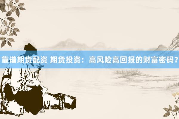 靠谱期货配资 期货投资：高风险高回报的财富密码？