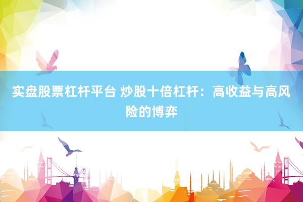 实盘股票杠杆平台 炒股十倍杠杆：高收益与高风险的博弈