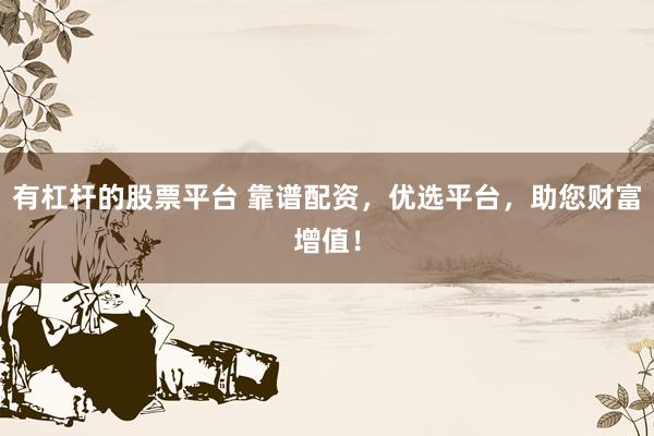 有杠杆的股票平台 靠谱配资，优选平台，助您财富增值！