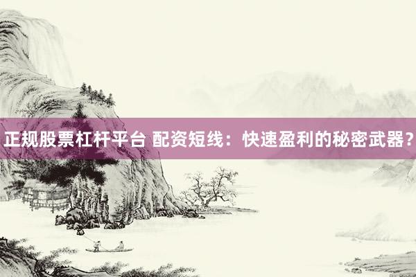 正规股票杠杆平台 配资短线：快速盈利的秘密武器？