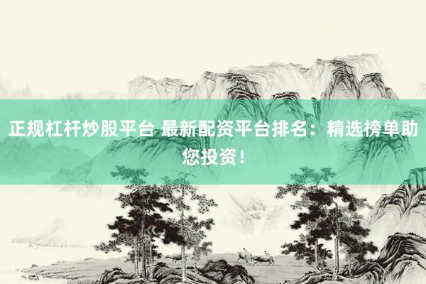 正规杠杆炒股平台 最新配资平台排名：精选榜单助您投资！