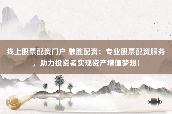 线上股票配资门户 融胜配资：专业股票配资服务，助力投资者实现资产增值梦想！
