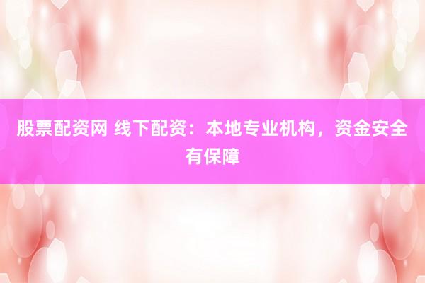 股票配资网 线下配资：本地专业机构，资金安全有保障