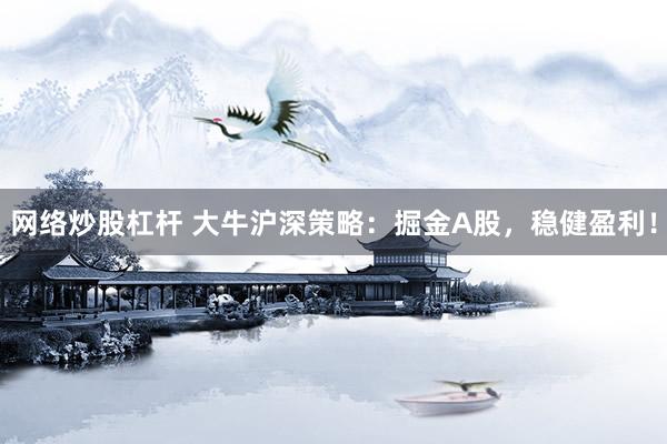 网络炒股杠杆 大牛沪深策略：掘金A股，稳健盈利！