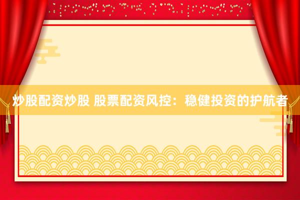 炒股配资炒股 股票配资风控：稳健投资的护航者