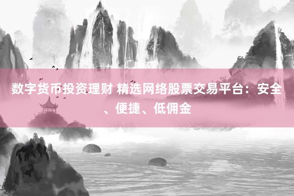 数字货币投资理财 精选网络股票交易平台：安全、便捷、低佣金