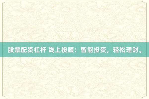 股票配资杠杆 线上投顾：智能投资，轻松理财。