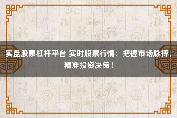 实盘股票杠杆平台 实时股票行情：把握市场脉搏，精准投资决策！