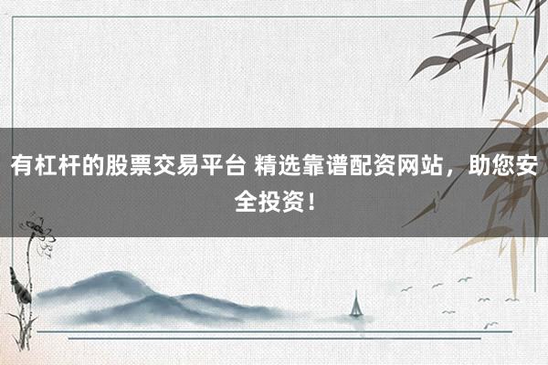有杠杆的股票交易平台 精选靠谱配资网站，助您安全投资！