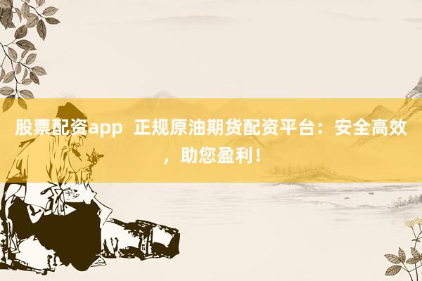 股票配资app  正规原油期货配资平台：安全高效，助您盈利！