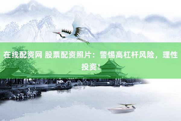 在线配资网 股票配资照片：警惕高杠杆风险，理性投资！