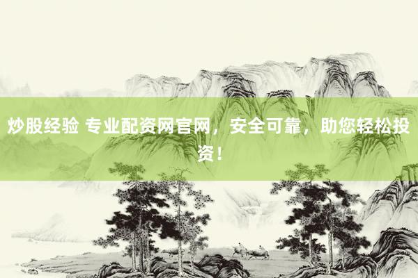 炒股经验 专业配资网官网，安全可靠，助您轻松投资！