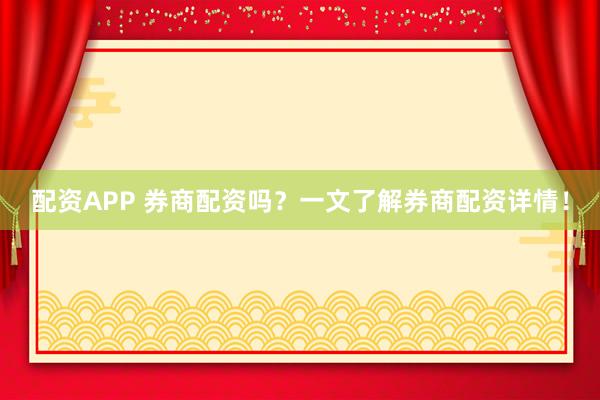配资APP 券商配资吗？一文了解券商配资详情！