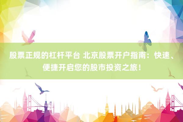 股票正规的杠杆平台 北京股票开户指南：快速、便捷开启您的股市投资之旅！