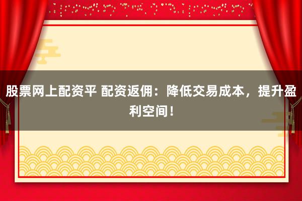 股票网上配资平 配资返佣：降低交易成本，提升盈利空间！