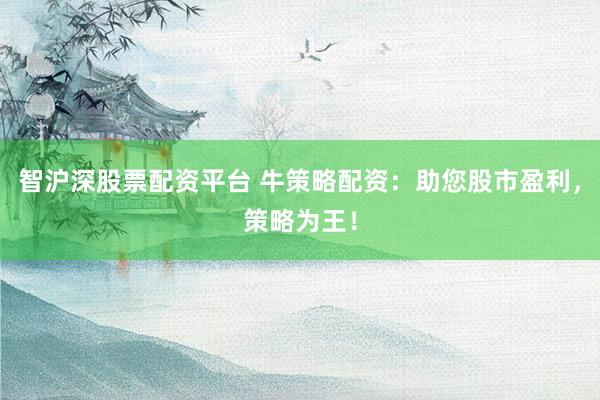 智沪深股票配资平台 牛策略配资：助您股市盈利，策略为王！