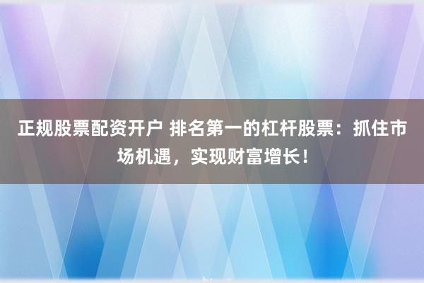 正规股票配资开户 排名第一的杠杆股票：抓住市场机遇，实现财富增长！