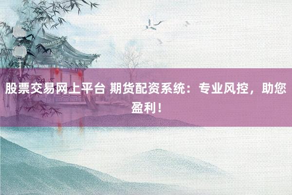 股票交易网上平台 期货配资系统：专业风控，助您盈利！