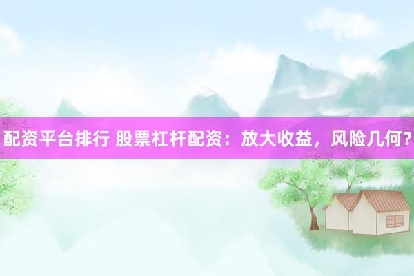 配资平台排行 股票杠杆配资：放大收益，风险几何？