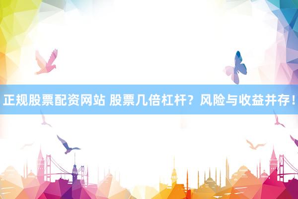 正规股票配资网站 股票几倍杠杆？风险与收益并存！