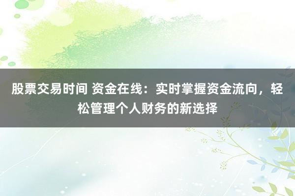 股票交易时间 资金在线：实时掌握资金流向，轻松管理个人财务的新选择
