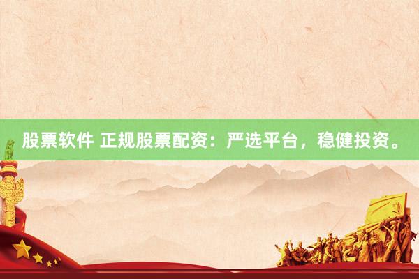 股票软件 正规股票配资：严选平台，稳健投资。