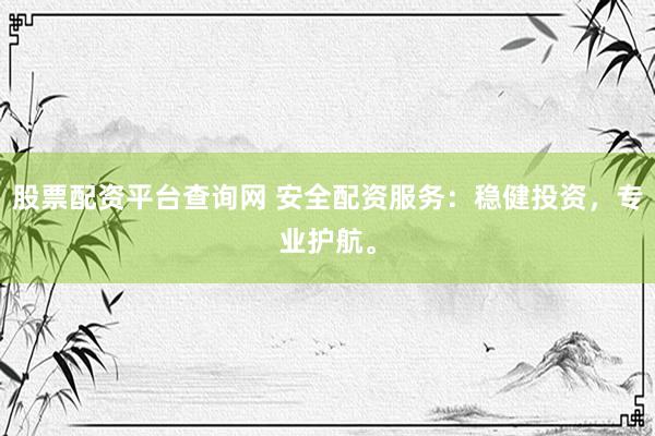 股票配资平台查询网 安全配资服务：稳健投资，专业护航。
