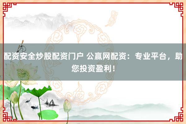 配资安全炒股配资门户 公赢网配资：专业平台，助您投资盈利！
