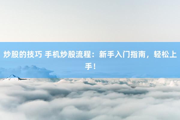 炒股的技巧 手机炒股流程：新手入门指南，轻松上手！