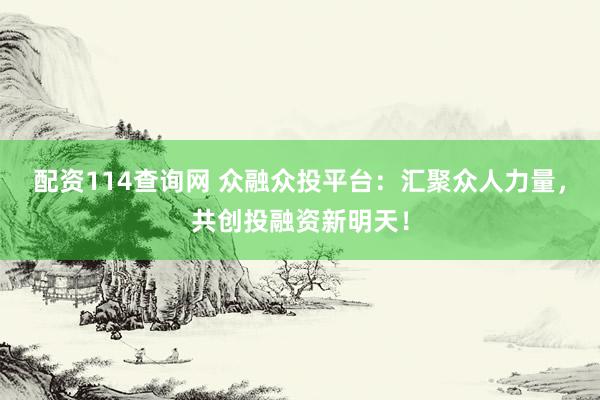 配资114查询网 众融众投平台：汇聚众人力量，共创投融资新明天！