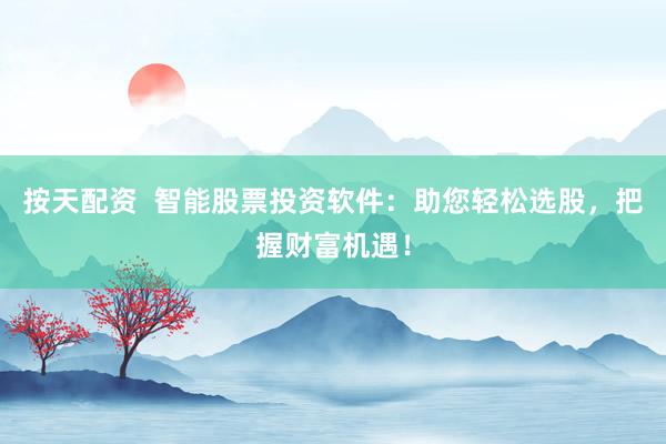 按天配资  智能股票投资软件：助您轻松选股，把握财富机遇！