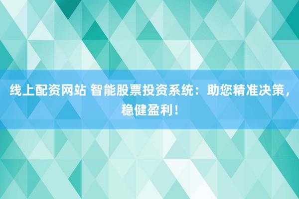 线上配资网站 智能股票投资系统：助您精准决策，稳健盈利！