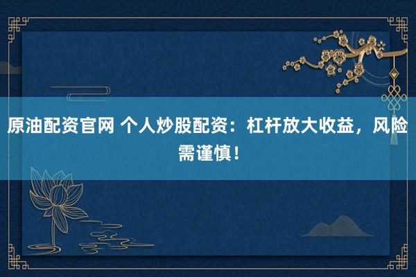 原油配资官网 个人炒股配资：杠杆放大收益，风险需谨慎！