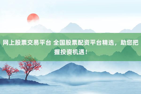 网上股票交易平台 全国股票配资平台精选，助您把握投资机遇！