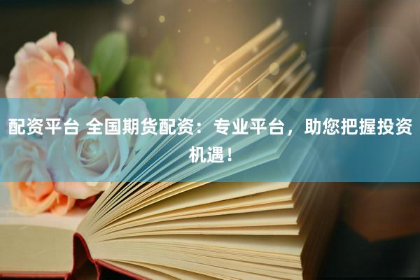 配资平台 全国期货配资：专业平台，助您把握投资机遇！
