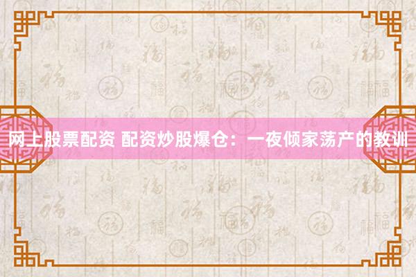 网上股票配资 配资炒股爆仓：一夜倾家荡产的教训