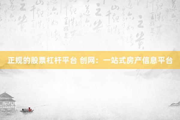 正规的股票杠杆平台 创网：一站式房产信息平台