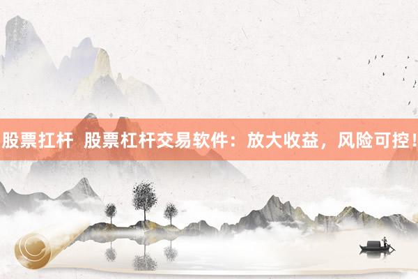 股票扛杆  股票杠杆交易软件：放大收益，风险可控！