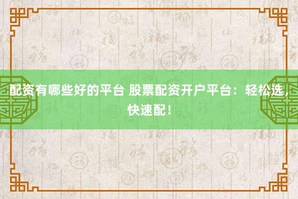 配资有哪些好的平台 股票配资开户平台：轻松选，快速配！