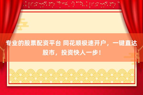 专业的股票配资平台 同花顺极速开户,一键直达股市,投资快人一步!